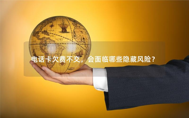 电话卡欠费不交，会面临哪些隐藏风险？