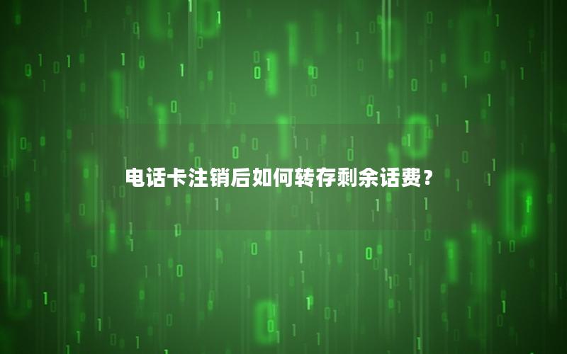 电话卡注销后如何转存剩余话费？