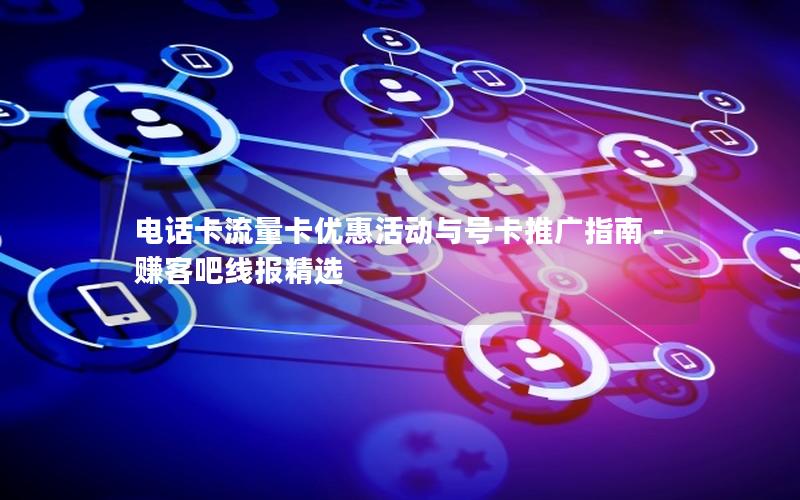 电话卡流量卡优惠活动与号卡推广指南 – 赚客吧线报精选