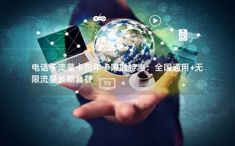 电话卡流量卡包年卡限时特惠：全国通用+无限流量长期套餐