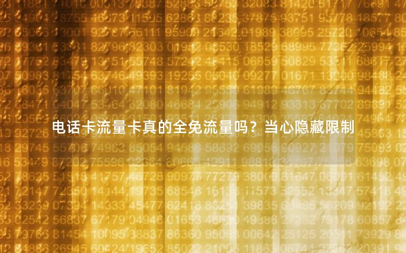 电话卡流量卡真的全免流量吗？当心隐藏限制
