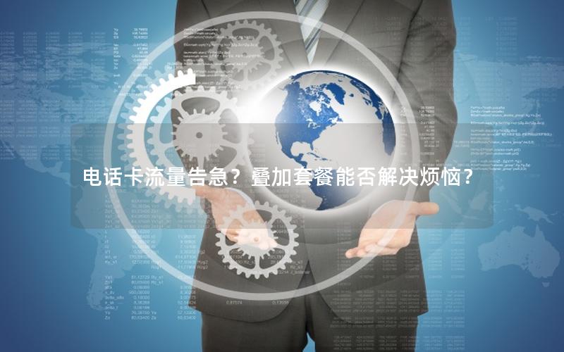 电话卡流量告急？叠加套餐能否解决烦恼？
