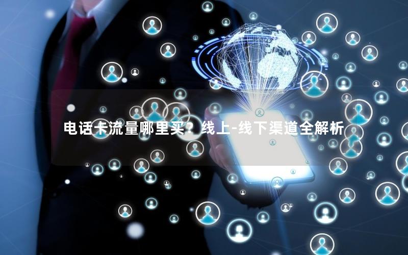电话卡流量哪里买？线上-线下渠道全解析