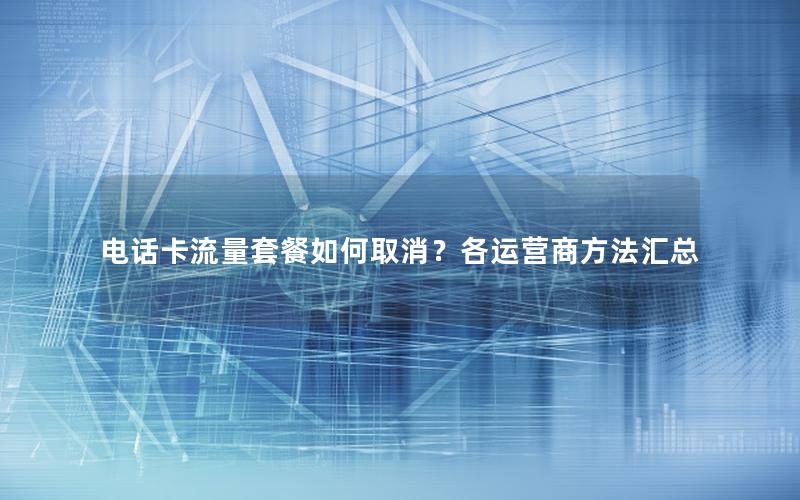 电话卡流量套餐如何取消？各运营商方法汇总