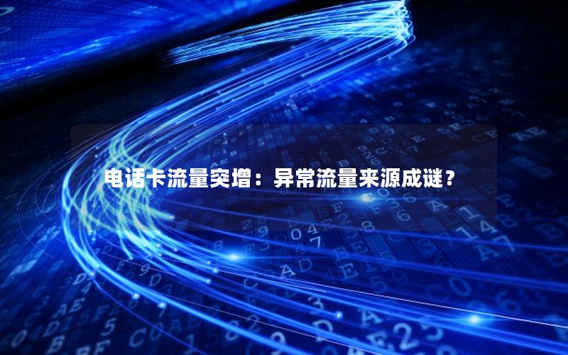 电话卡流量突增：异常流量来源成谜？