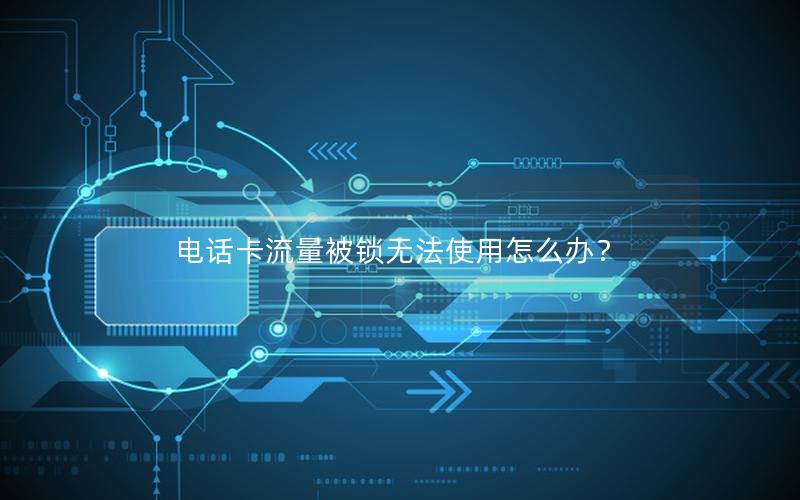 电话卡流量被锁无法使用怎么办？