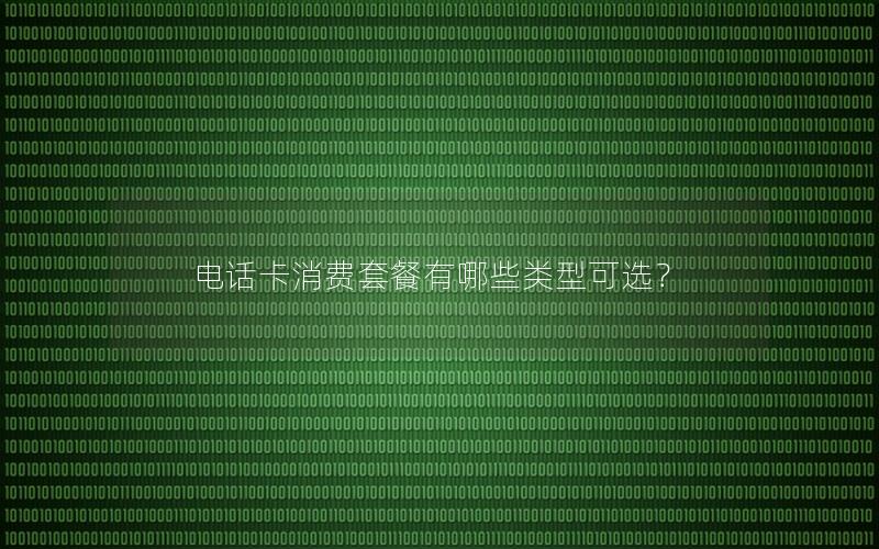 电话卡消费套餐有哪些类型可选？