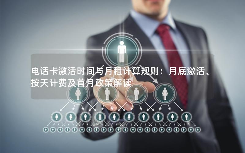 电话卡激活时间与月租计算规则：月底激活、按天计费及首月政策解读