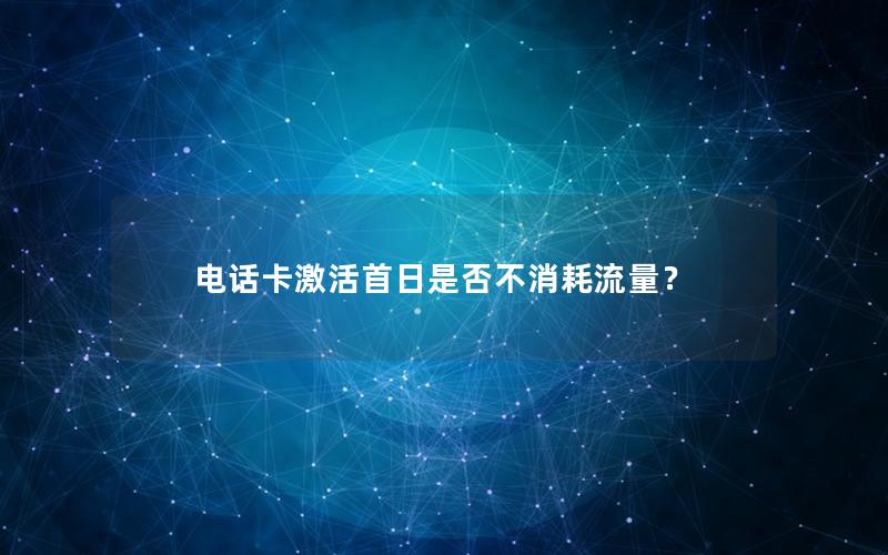 电话卡激活首日是否不消耗流量？