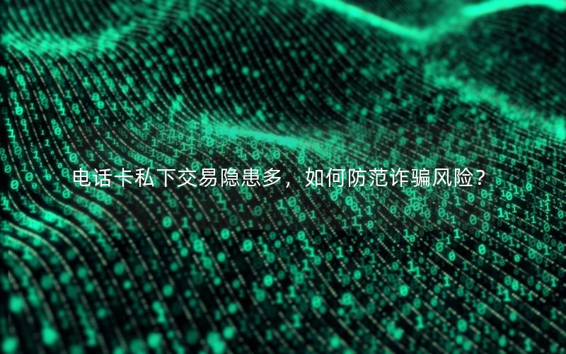 电话卡私下交易隐患多，如何防范诈骗风险？