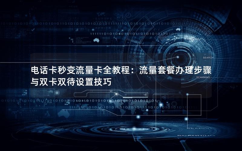 电话卡秒变流量卡全教程：流量套餐办理步骤与双卡双待设置技巧