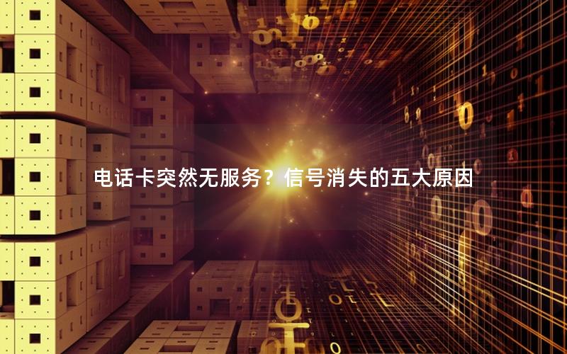 电话卡突然无服务？信号消失的五大原因