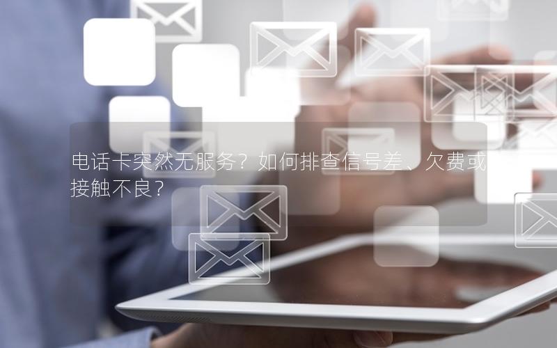 电话卡突然无服务？如何排查信号差、欠费或接触不良？