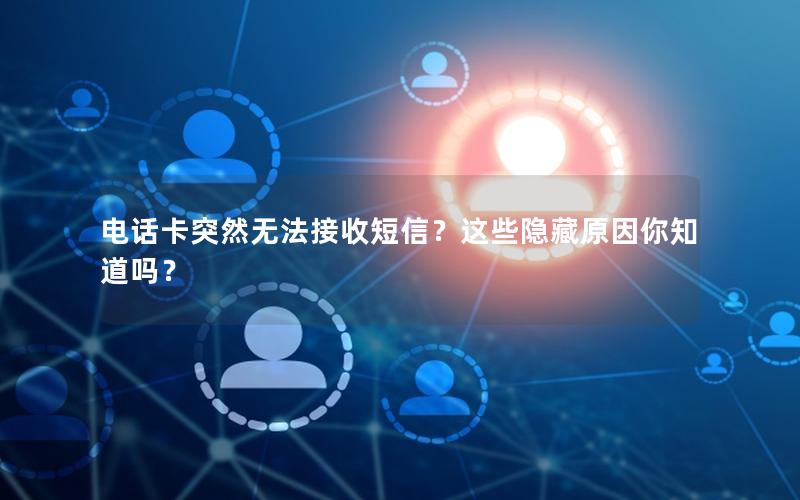 电话卡突然无法接收短信？这些隐藏原因你知道吗？