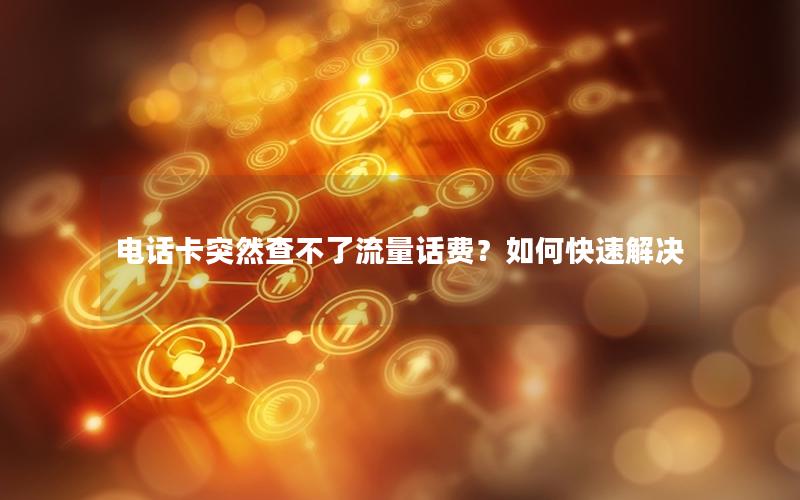 电话卡突然查不了流量话费？如何快速解决