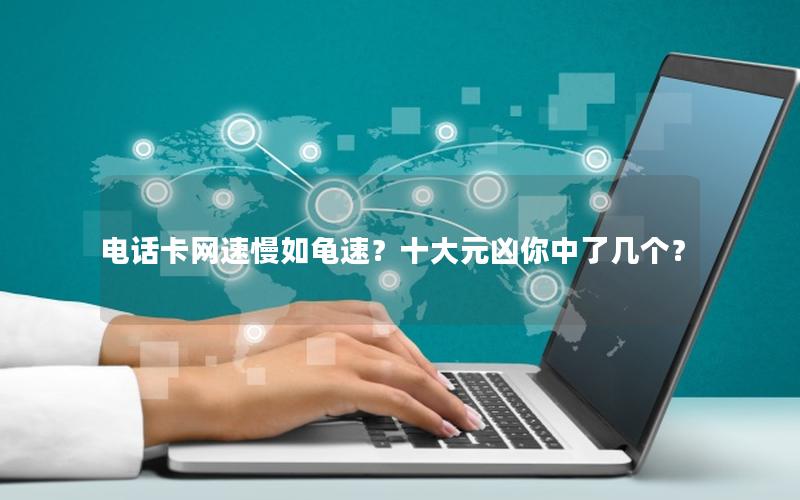 电话卡网速慢如龟速？十大元凶你中了几个？