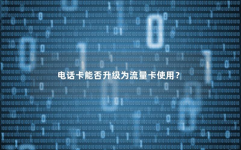 电话卡能否升级为流量卡使用？