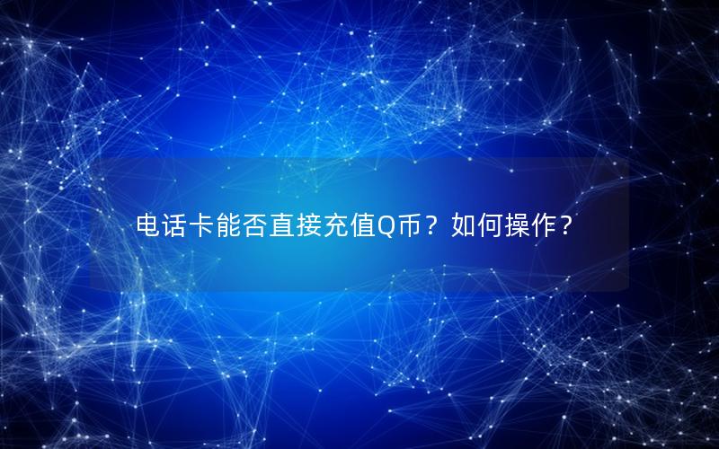 电话卡能否直接充值Q币？如何操作？