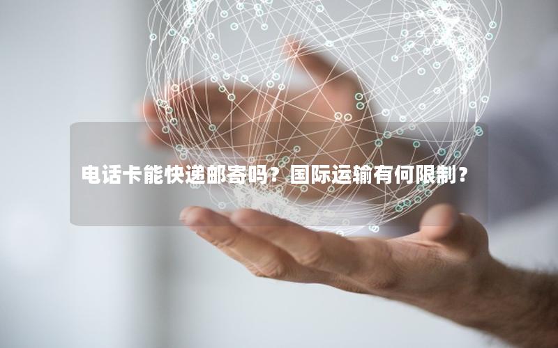 电话卡能快递邮寄吗？国际运输有何限制？