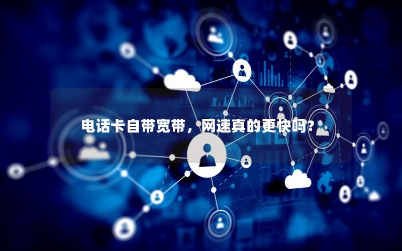 电话卡自带宽带，网速真的更快吗？
