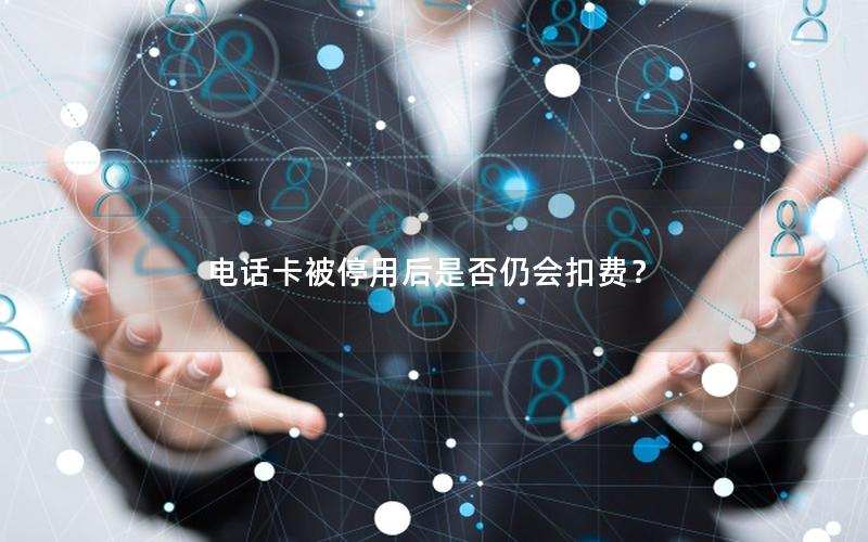 电话卡被停用后是否仍会扣费？