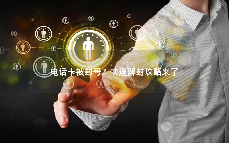电话卡被封号？快速解封攻略来了