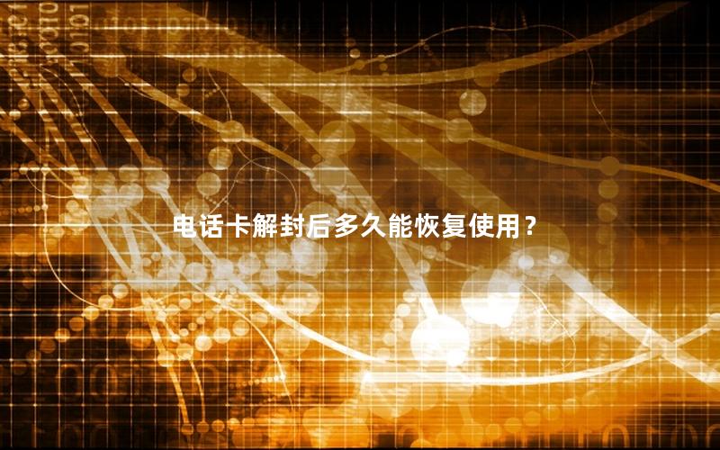 电话卡解封后多久能恢复使用？