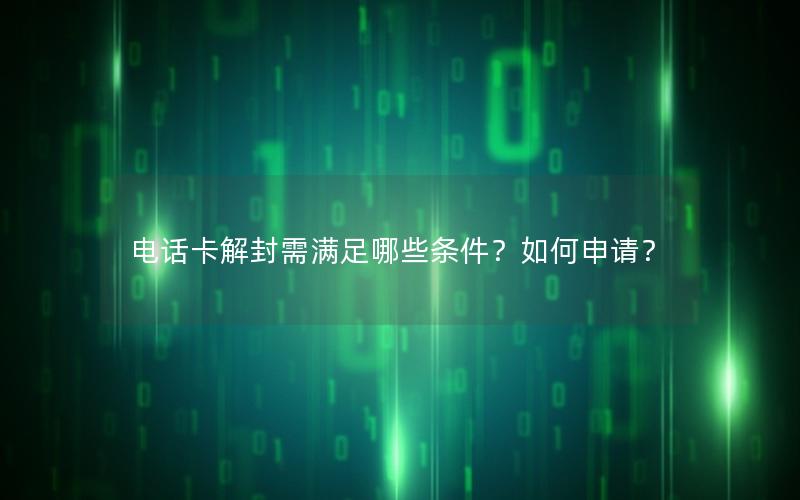 电话卡解封需满足哪些条件？如何申请？