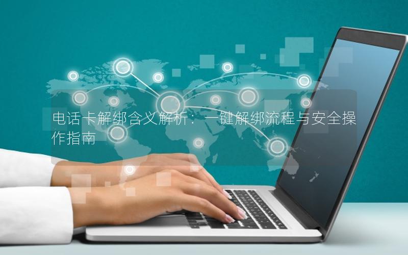 电话卡解绑含义解析：一键解绑流程与安全操作指南