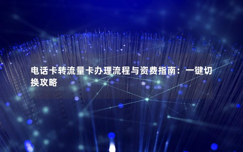 电话卡转流量卡办理流程与资费指南：一键切换攻略