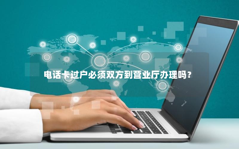 电话卡过户必须双方到营业厅办理吗？