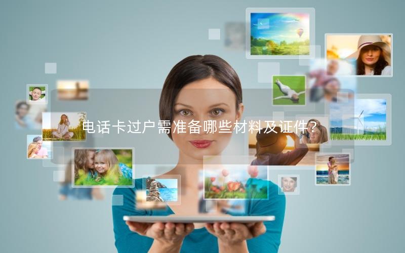 电话卡过户需准备哪些材料及证件？