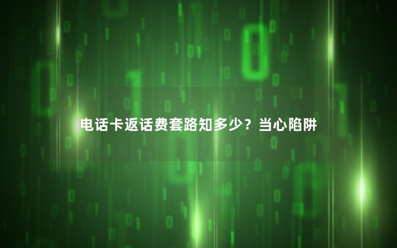 电话卡返话费套路知多少？当心陷阱
