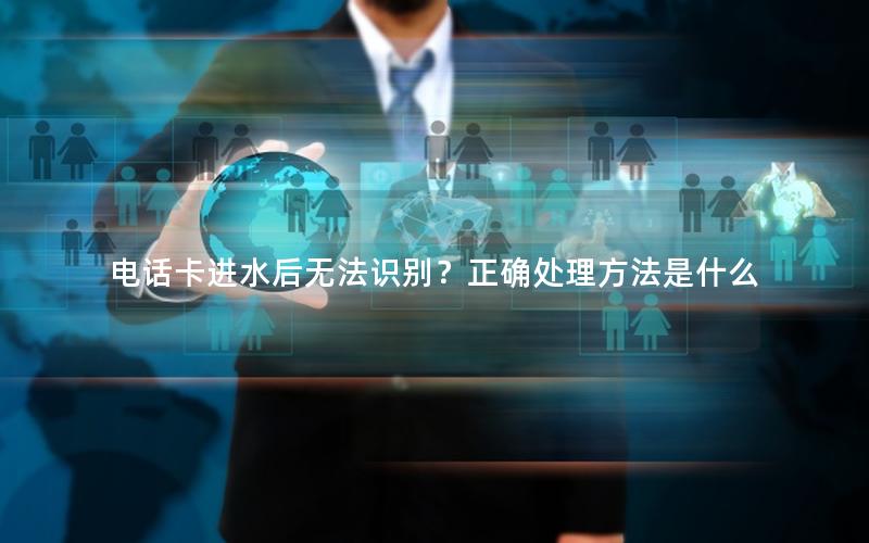 电话卡进水后无法识别？正确处理方法是什么