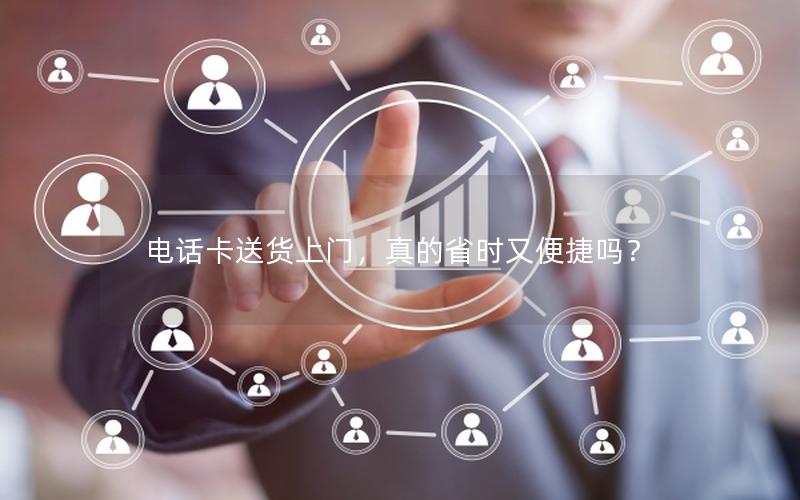 电话卡送货上门，真的省时又便捷吗？