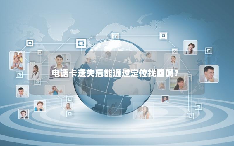 电话卡遗失后能通过定位找回吗？