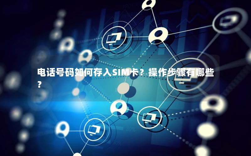 电话号码如何存入SIM卡？操作步骤有哪些？
