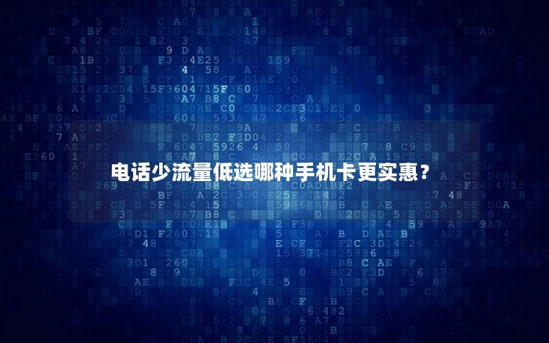 电话少流量低选哪种手机卡更实惠？