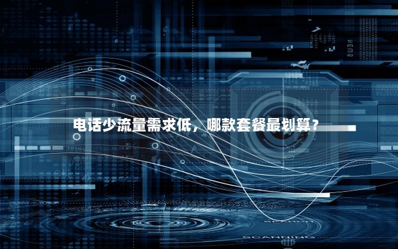 电话少流量需求低，哪款套餐最划算？