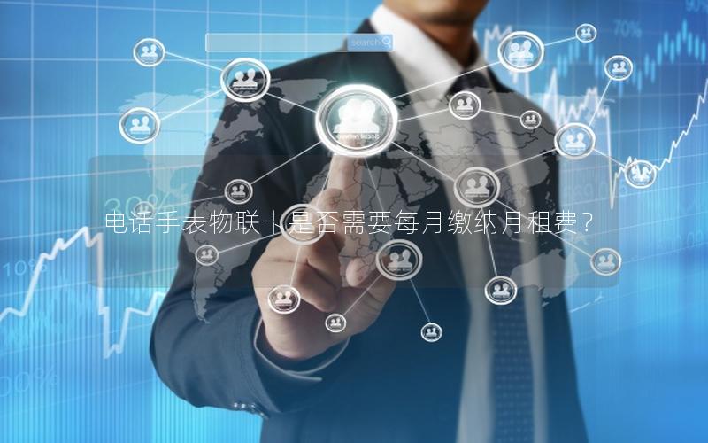 电话手表物联卡是否需要每月缴纳月租费？