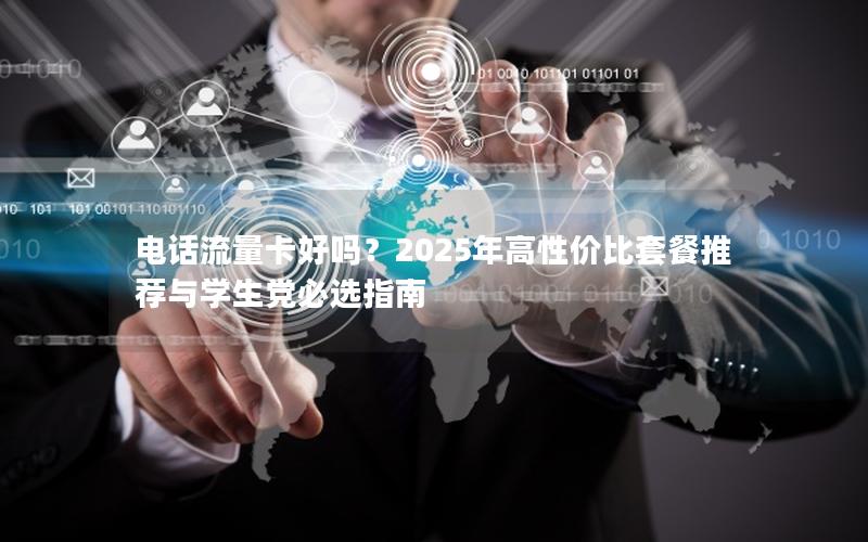 电话流量卡好吗？2025年高性价比套餐推荐与学生党必选指南