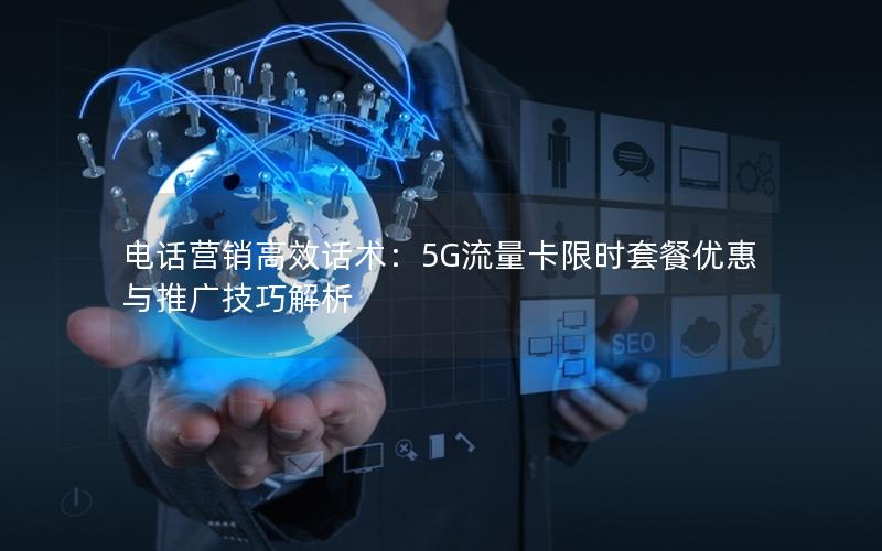 电话营销高效话术：5G流量卡限时套餐优惠与推广技巧解析