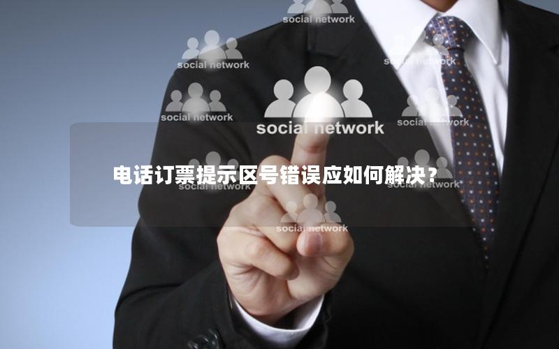 电话订票提示区号错误应如何解决？