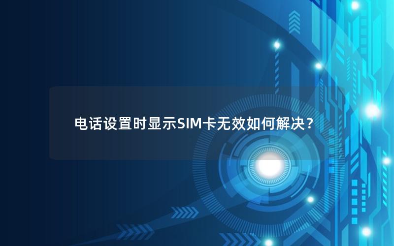 电话设置时显示SIM卡无效如何解决？