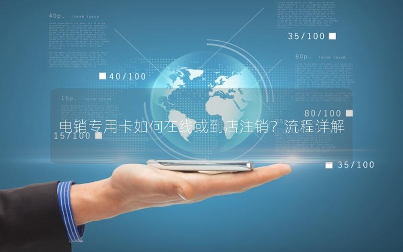 电销专用卡如何在线或到店注销？流程详解