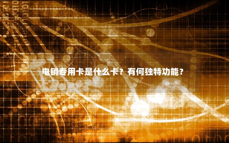 电销专用卡是什么卡？有何独特功能？