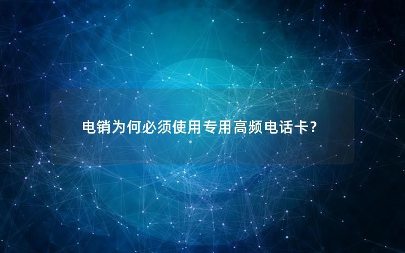 电销为何必须使用专用高频电话卡？