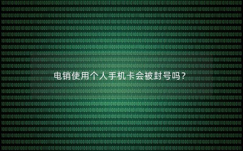 电销使用个人手机卡会被封号吗？