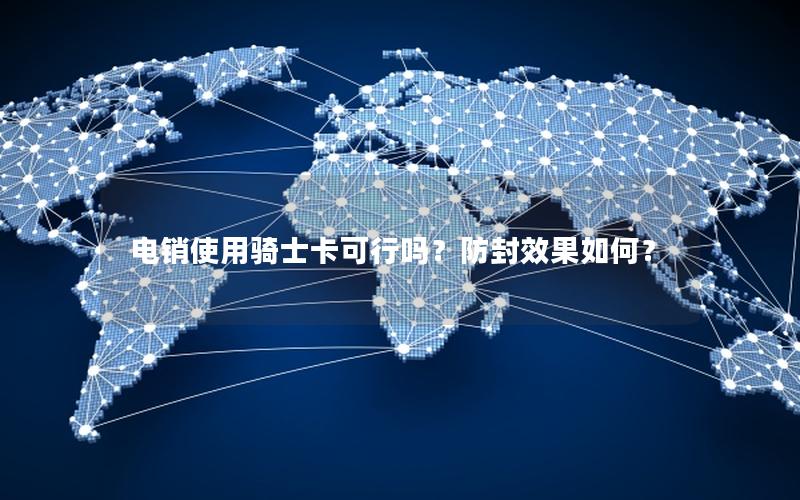 电销使用骑士卡可行吗？防封效果如何？