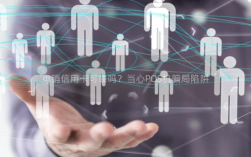电销信用卡可靠吗？当心POS机骗局陷阱
